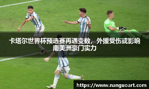 卡塔尔世界杯预选赛再遇变数，外援受伤或影响南美洲豪门实力