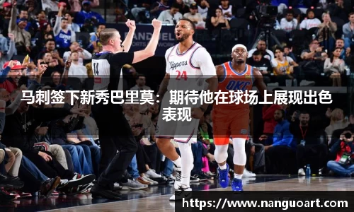 马刺签下新秀巴里莫：期待他在球场上展现出色表现