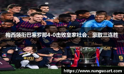 梅西领衔巴塞罗那4-0击败皇家社会，豪取三连胜