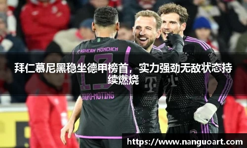 拜仁慕尼黑稳坐德甲榜首，实力强劲无敌状态持续燃烧