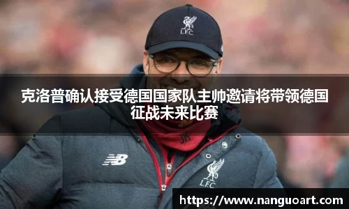 克洛普确认接受德国国家队主帅邀请将带领德国征战未来比赛