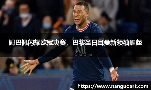 姆巴佩闪耀欧冠决赛，巴黎圣日耳曼新领袖崛起