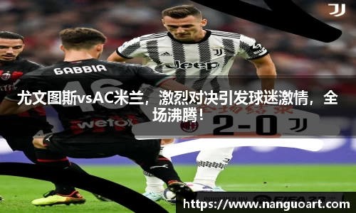 尤文图斯vsAC米兰，激烈对决引发球迷激情，全场沸腾！