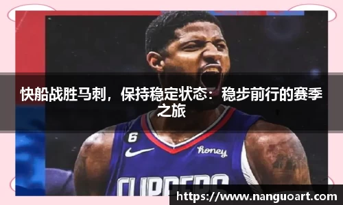 快船战胜马刺，保持稳定状态：稳步前行的赛季之旅