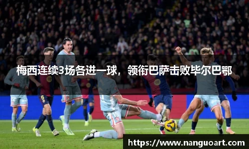 梅西连续3场各进一球，领衔巴萨击败毕尔巴鄂