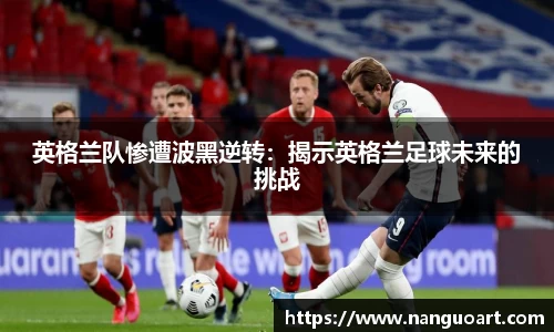 英格兰队惨遭波黑逆转：揭示英格兰足球未来的挑战