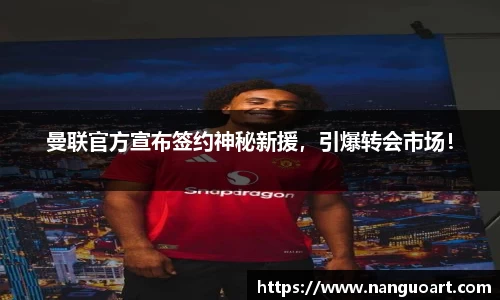 曼联官方宣布签约神秘新援，引爆转会市场！