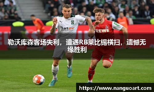 勒沃库森客场失利，遭遇RB莱比锡横扫，遗憾无缘胜利