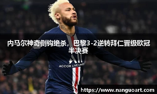内马尔神奇倒钩绝杀，巴黎3-2逆转拜仁晋级欧冠半决赛
