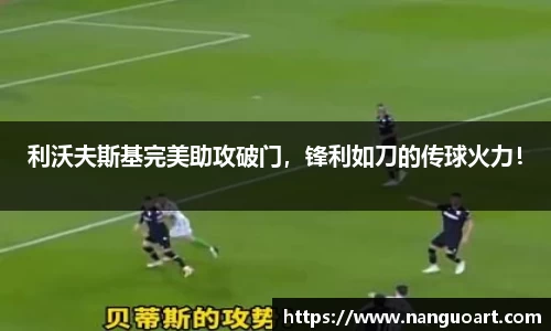 利沃夫斯基完美助攻破门，锋利如刀的传球火力！
