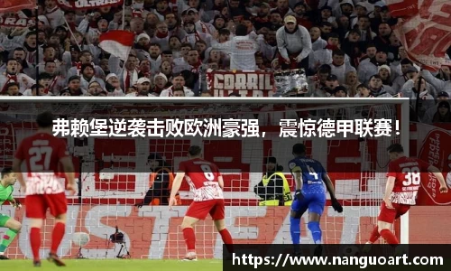 弗赖堡逆袭击败欧洲豪强，震惊德甲联赛！