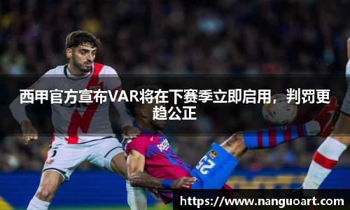 西甲官方宣布VAR将在下赛季立即启用，判罚更趋公正