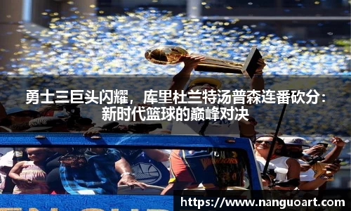 勇士三巨头闪耀，库里杜兰特汤普森连番砍分：新时代篮球的巅峰对决