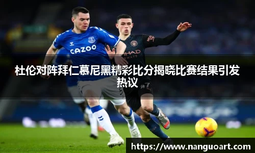 杜伦对阵拜仁慕尼黑精彩比分揭晓比赛结果引发热议