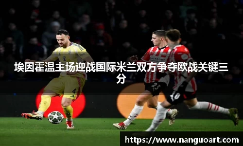 埃因霍温主场迎战国际米兰双方争夺欧战关键三分