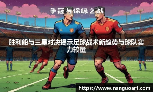 胜利船与三星对决揭示足球战术新趋势与球队实力较量
