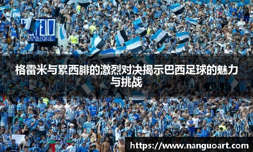 格雷米与累西腓的激烈对决揭示巴西足球的魅力与挑战