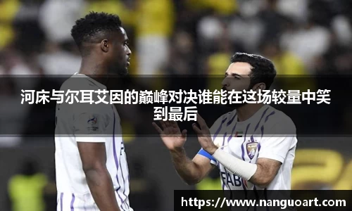 河床与尔耳艾因的巅峰对决谁能在这场较量中笑到最后