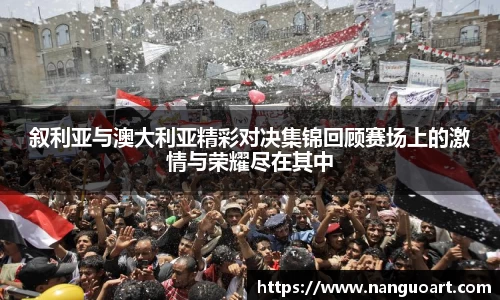 叙利亚与澳大利亚精彩对决集锦回顾赛场上的激情与荣耀尽在其中