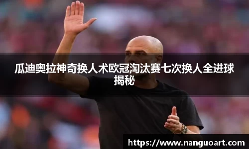 瓜迪奥拉神奇换人术欧冠淘汰赛七次换人全进球揭秘
