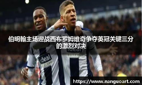 伯明翰主场迎战西布罗姆维奇争夺英冠关键三分的激烈对决