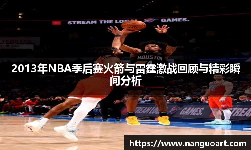 2013年NBA季后赛火箭与雷霆激战回顾与精彩瞬间分析
