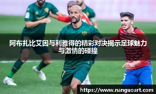 阿布扎比艾因与利雅得的精彩对决揭示足球魅力与激情的碰撞