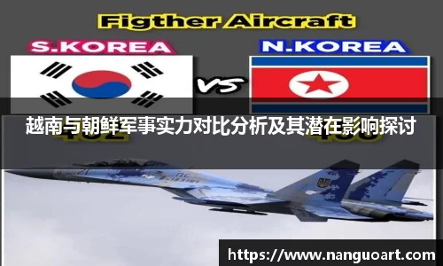 越南与朝鲜军事实力对比分析及其潜在影响探讨