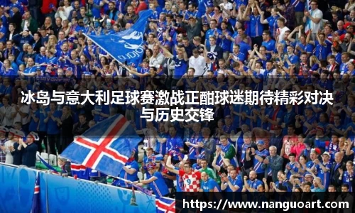 冰岛与意大利足球赛激战正酣球迷期待精彩对决与历史交锋