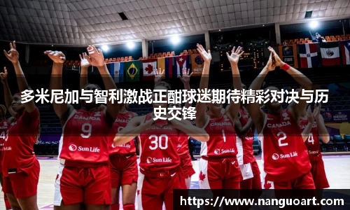 多米尼加与智利激战正酣球迷期待精彩对决与历史交锋