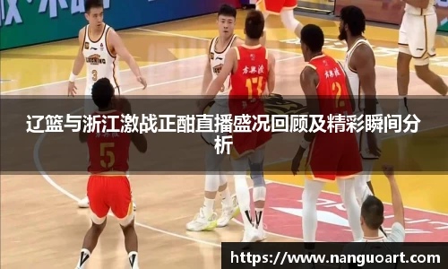 辽篮与浙江激战正酣直播盛况回顾及精彩瞬间分析